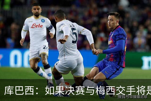 库巴西：如果决赛与梅西交手将是梦想成真 阿尔瓦雷斯确实很难防