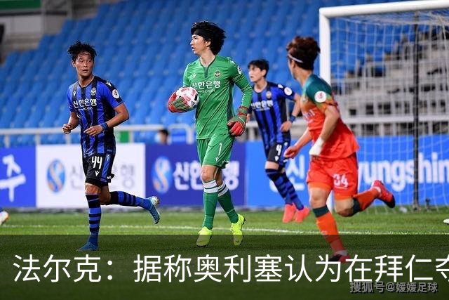 法尔克：据称奥利塞认为在拜仁夺欧冠更难，不认为他短期内会续约