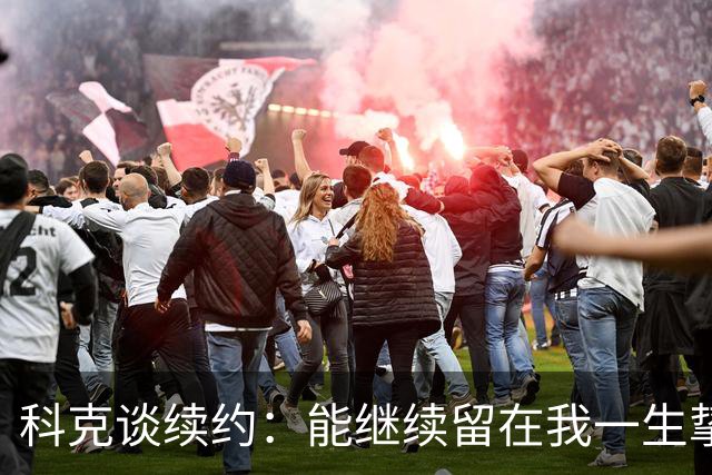 科克谈续约：能继续留在我一生挚爱的俱乐部，是我莫大的荣幸