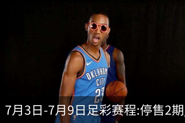 7月3日-7月9日足彩赛程:停售2期 欧冠回归